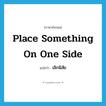 place something on one side แปลว่า?, คำศัพท์ภาษาอังกฤษ place something on one side แปลว่า เลิกนิสัย ประเภท IDM หมวด IDM