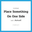 place something on one side แปลว่า?, คำศัพท์ภาษาอังกฤษ place something on one side แปลว่า เก็บสำรองไว้ ประเภท IDM หมวด IDM