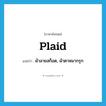 plaid แปลว่า?, คำศัพท์ภาษาอังกฤษ plaid แปลว่า ผ้าลายสก็อต, ผ้าตาหมากรุก ประเภท N หมวด N