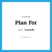 plan for แปลว่า?, คำศัพท์ภาษาอังกฤษ plan for แปลว่า วางแผนเพื่อ ประเภท PHRV หมวด PHRV