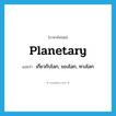 planetary แปลว่า?, คำศัพท์ภาษาอังกฤษ planetary แปลว่า เกี่ยวกับโลก, ของโลก, ทางโลก ประเภท ADJ หมวด ADJ