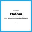 plateau แปลว่า?, คำศัพท์ภาษาอังกฤษ plateau แปลว่า ช่วงของการเจริญเล็กน้อยหรือไม่เจริญ ประเภท N หมวด N