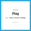 play แปลว่า?, คำศัพท์ภาษาอังกฤษ play แปลว่า การเล่น, การละเล่น, การเล่นสนุก ประเภท N หมวด N