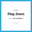 play down แปลว่า?, คำศัพท์ภาษาอังกฤษ play down แปลว่า ลดความสำคัญของ ประเภท PHRV หมวด PHRV