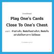 play one&#39;s cards close to one&#39;s chest แปลว่า?, คำศัพท์ภาษาอังกฤษ play one&#39;s cards close to one&#39;s chest แปลว่า ทำอย่างลับ, ติดต่อกันอย่างลับๆ, ติดต่อกันอย่างไม่เป็นทางการ ไม่เปิดเผย ประเภท IDM หมวด IDM