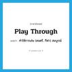 play through แปลว่า?, คำศัพท์ภาษาอังกฤษ play through แปลว่า ทำให้การเล่น (ดนตรี, กีฬา) สมบูรณ์ ประเภท PHRV หมวด PHRV