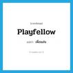 เพื่อนเล่น ภาษาอังกฤษ?, คำศัพท์ภาษาอังกฤษ เพื่อนเล่น แปลว่า playfellow ประเภท N หมวด N