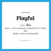 playful แปลว่า?, คำศัพท์ภาษาอังกฤษ playful แปลว่า ขี้เล่น ประเภท ADJ ตัวอย่าง ในบทบาทของคุณพ่อ เขาเป็นคนใจดี ร่าเริง อ่อนโยน ขี้เล่น เพิ่มเติม ชอบเล่น, ชอบเย้าแหย่คนอื่น หมวด ADJ