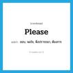 please แปลว่า?, คำศัพท์ภาษาอังกฤษ please แปลว่า ชอบ, พอใจ, พึงปรารถนา, ต้องการ ประเภท VI หมวด VI