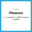 pleasure แปลว่า?, คำศัพท์ภาษาอังกฤษ pleasure แปลว่า ความสนุกสนาน, ความรื่นเริง, ความหรรษา, ความบันเทิง ประเภท N หมวด N