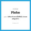 plebe แปลว่า?, คำศัพท์ภาษาอังกฤษ plebe แปลว่า นักศึกษาวิชาทหารชั้นปีที่หนึ่ง (ประเทศสหรัฐอเมริกา) ประเภท N หมวด N