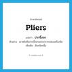 pliers แปลว่า?, คำศัพท์ภาษาอังกฤษ pliers แปลว่า ปากจิ้งจก ประเภท N ตัวอย่าง เขาหยิบคีมปากจิ้งจกออกมาจากกล่องเครื่องมือ เพิ่มเติม คีมชนิดหนึ่ง หมวด N