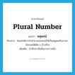 plural number แปลว่า?, คำศัพท์ภาษาอังกฤษ plural number แปลว่า พหุพจน์ ประเภท N ตัวอย่าง โดยปกติการทำคำนามเอกพจน์ให้เป็นพหูพจน์ในภาษาอังกฤษให้เติม s ข้างท้าย เพิ่มเติม คำที่กล่าวถึงสิ่งมากกว่าหนึ่ง หมวด N