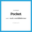 pocket แปลว่า?, คำศัพท์ภาษาอังกฤษ pocket แปลว่า กระเป๋า, กระเป๋าเสื้อหรือกางเกง ประเภท N หมวด N