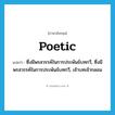 poetic แปลว่า?, คำศัพท์ภาษาอังกฤษ poetic แปลว่า ซึ่งมีพรสวรรค์ในการประพันธ์บทกวี, ซึ่งมีพรสวรรค์ในการประพันธ์บทกวี, เจ้าบทเจ้ากลอน ประเภท ADJ หมวด ADJ