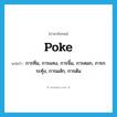 poke แปลว่า?, คำศัพท์ภาษาอังกฤษ poke แปลว่า การทิ่ม, การแทง, การจิ้ม, การศอก, การกระทุ้ง, การผลัก, การดัน ประเภท N หมวด N