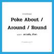 poke about / around / round แปลว่า?, คำศัพท์ภาษาอังกฤษ poke about / around / round แปลว่า ตรวจค้น, ค้าหา ประเภท PHRV หมวด PHRV