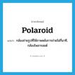 Polaroid แปลว่า?, คำศัพท์ภาษาอังกฤษ Polaroid แปลว่า กล้องถ่ายรูปที่ให้ภาพหลังการถ่ายไม่กี่นาที, กล้องโพลารอยด์ ประเภท N หมวด N