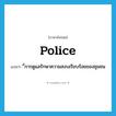 police แปลว่า?, คำศัพท์ภาษาอังกฤษ police แปลว่า ี่การดูแลรักษาความสงบเรียบร้อยของชุมชน ประเภท N หมวด N