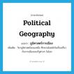 political geography แปลว่า?, คำศัพท์ภาษาอังกฤษ political geography แปลว่า ภูมิศาสตร์การเมือง ประเภท N เพิ่มเติม วิชาภูมิศาสตร์แขนงหนึ่ง ศึกษาเน้นหนักในเรื่องเกี่ยวกับการเมืองของรัฐต่างๆ ในโลก หมวด N