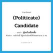 (politicate) candidate แปลว่า?, คำศัพท์ภาษาอังกฤษ (politicate) candidate แปลว่า ผู้ลงรับเลือกตั้ง ประเภท N ตัวอย่าง จนถึงวันนี้ มีผู้ลงรับเลือกตั้งทั้งหมดจำนวน 11 คน หมวด N