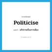 politicise แปลว่า?, คำศัพท์ภาษาอังกฤษ politicise แปลว่า อภิปรายเรื่องการเมือง ประเภท VT หมวด VT