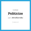 politicize แปลว่า?, คำศัพท์ภาษาอังกฤษ politicize แปลว่า อภิปรายเรื่องการเมือง ประเภท VT หมวด VT