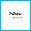 pollster แปลว่า?, คำศัพท์ภาษาอังกฤษ pollster แปลว่า ผู้สำรวจประชามติ ประเภท N หมวด N