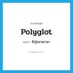 polyglot แปลว่า?, คำศัพท์ภาษาอังกฤษ polyglot แปลว่า ซึ่งรู้หลายภาษา ประเภท ADJ หมวด ADJ