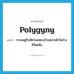 polygyny แปลว่า?, คำศัพท์ภาษาอังกฤษ polygyny แปลว่า การสมสู่กับสัตว์เพศตรงข้ามหลายตัวในช่วงชีวิตหนึ่ง ประเภท N หมวด N