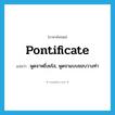 pontificate แปลว่า?, คำศัพท์ภาษาอังกฤษ pontificate แปลว่า พูดจาหยิ่งยโส, พูดจาแบบชอบวางท่า ประเภท VI หมวด VI