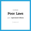 poor laws แปลว่า?, คำศัพท์ภาษาอังกฤษ poor laws แปลว่า กฎหมายสงเคราะห์คนจน ประเภท N หมวด N