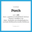 porch แปลว่า?, คำศัพท์ภาษาอังกฤษ porch แปลว่า พะไล ประเภท N ตัวอย่าง มุมสุดหัวท้ายของระเบียงกั้นเป็นห้องน้ำ ห้องส้วมและห้องเก็บของ ระเบียงนี้เรียกว่า พะไล เพิ่มเติม เรือนหรือเพิงโถง ต่อจากเรือนเดิมหรืออยู่ในบริเวณของเรือนเดิม ใช้เป็นที่นั่งเล่นหรือประโยชน์อื่นๆ ซึ่งไม่ใช่ห้องนอน หมวด N