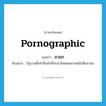 ลามก ภาษาอังกฤษ?, คำศัพท์ภาษาอังกฤษ ลามก แปลว่า pornographic ประเภท ADJ ตัวอย่าง รัฐบาลตั้งท่าขึงขังที่จะเอาโทษคนขายหนังสือลามก หมวด ADJ