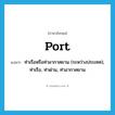 port แปลว่า?, คำศัพท์ภาษาอังกฤษ port แปลว่า ท่าเรือหรือท่าอากาศยาน (ระหว่างประเทศ), ท่าเรือ, ท่าด่าน, ท่าอากาศยาน ประเภท N หมวด N