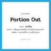 portion out แปลว่า?, คำศัพท์ภาษาอังกฤษ portion out แปลว่า แบ่งปัน ประเภท V ตัวอย่าง ที่ดินถูกแบ่งปันให้ชาวบ้านเกือบร้อยครอบครัว เพิ่มเติม แบ่งส่วนให้บ้าง, แบ่งให้บางส่วน หมวด V