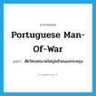 Portuguese man-of-war แปลว่า?, คำศัพท์ภาษาอังกฤษ Portuguese man-of-war แปลว่า สัตว์ทะเลขนาดใหญ่คล้ายแมงกระพรุน ประเภท N หมวด N