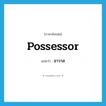 possessor แปลว่า?, คำศัพท์ภาษาอังกฤษ possessor แปลว่า อาวาส ประเภท N หมวด N