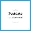 postdate แปลว่า?, คำศัพท์ภาษาอังกฤษ postdate แปลว่า ลงวันที่ช้ากว่าวันจริง ประเภท VT หมวด VT