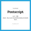 postscript แปลว่า?, คำศัพท์ภาษาอังกฤษ postscript แปลว่า ป.ล. ประเภท N เพิ่มเติม เขียนภายหลัง คือหนังสือที่เขียนเพิ่มเติมลงท้ายเมื่อเซ็นชื่อแล้ว หมวด N