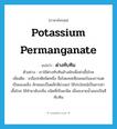 potassium permanganate แปลว่า?, คำศัพท์ภาษาอังกฤษ potassium permanganate แปลว่า ด่างทับทิม ประเภท N ตัวอย่าง เราใช้ด่างทับทิมล้างผักเพื่อฆ่าเชื้อโรค เพิ่มเติม เกลือปกติชนิดหนึ่ง ชื่อโพแทสเซียมเพอร์แมงกาเนต เป็นของแข็ง ลักษณะเป็นผลึกสีม่วงแก่ ใช้ประโยชน์เป็นสารฆ่าเชื้อโรค ใช้ทำยาดับกลิ่น ชนิดที่เป็นเกล็ด เมื่อละลายน้ำออกเป็นสีทับทิม หมวด N