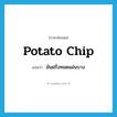 potato chip แปลว่า?, คำศัพท์ภาษาอังกฤษ potato chip แปลว่า มันฝรั่งทอดแผ่นบาง ประเภท N หมวด N