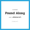 pound along แปลว่า?, คำศัพท์ภาษาอังกฤษ pound along แปลว่า เคลื่อนไปอย่างเร็ว ประเภท PHRV หมวด PHRV