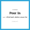 pour in แปลว่า?, คำศัพท์ภาษาอังกฤษ pour in แปลว่า (น้ำ,ไฟ) ไหลเข้า, หลั่งเข้ามา, ตกลงมา (ใน) ประเภท IDM หมวด IDM