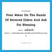 pour water on the hands of revered elders and ask for blessing แปลว่า?, คำศัพท์ภาษาอังกฤษ pour water on the hands of revered elders and ask for blessing แปลว่า รดน้ำดำหัว ประเภท V ตัวอย่าง วันเกิดพ่อต้องจัดงานกินเลี้ยงรดน้ำดำหัวเป็นประจำทุกปี หมวด V