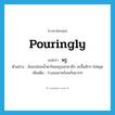 พรู ภาษาอังกฤษ?, คำศัพท์ภาษาอังกฤษ พรู แปลว่า pouringly ประเภท ADV ตัวอย่าง อ้อมปล่อยน้ำตาไหลพรูออกมาอีก สะอื้นฮักๆ ไม่หยุด เพิ่มเติม ร่วงลงมาพร้อมกันมากๆ หมวด ADV