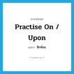 practise on / upon แปลว่า?, คำศัพท์ภาษาอังกฤษ practise on / upon แปลว่า ฝึกซ้อม ประเภท PHRV หมวด PHRV