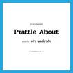 prattle about แปลว่า?, คำศัพท์ภาษาอังกฤษ prattle about แปลว่า พร่ำ, พูดเกี่ยวกับ ประเภท PHRV หมวด PHRV