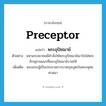 preceptor แปลว่า?, คำศัพท์ภาษาอังกฤษ preceptor แปลว่า พระอุปัชฌาย์ ประเภท N ตัวอย่าง มหาเถรสมาคมมีคำสั่งให้พระอุปัชฌาย์เอาใจใส่พระภิกษุสามเณรที่พระอุปัชฌาย์บวชให้ เพิ่มเติม พระเถระผู้เป็นประธานการบวชกุลบุตรในพระพุทธศาสนา หมวด N