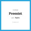 preexist แปลว่า?, คำศัพท์ภาษาอังกฤษ preexist แปลว่า มีอยู่ก่อน ประเภท VT หมวด VT